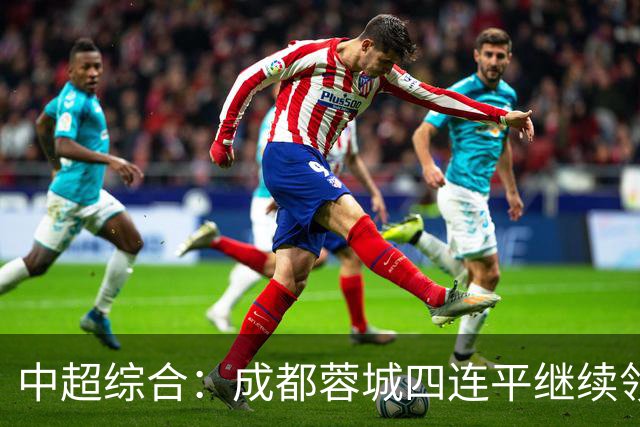 中超综合：成都蓉城四连平继续领跑