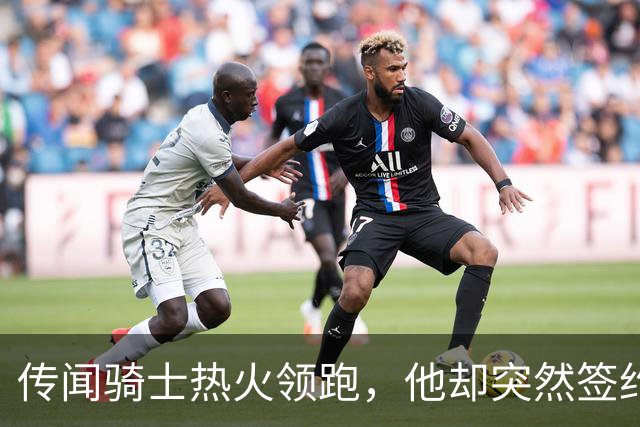 传闻骑士热火领跑，他却突然签约76人！勒布朗：这是我最后一站